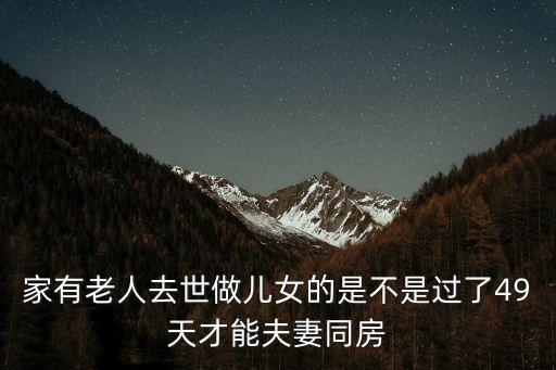 家有老人去世做兒女的是不是過(guò)了49天才能夫妻同房