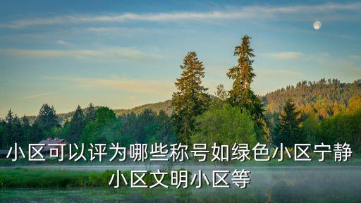 寧靜小區(qū)，小區(qū)可以評為哪些稱號如綠色小區(qū)寧靜小區(qū)文明小區(qū)等