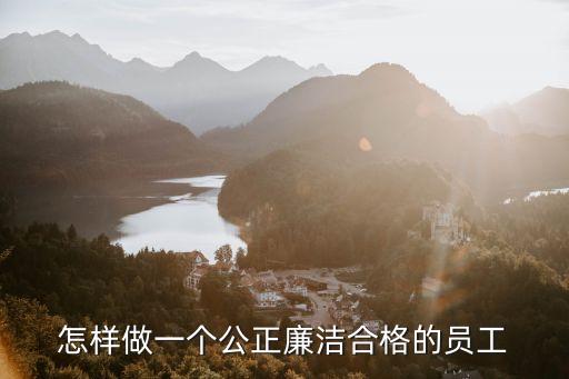怎樣做一個公正廉潔合格的員工