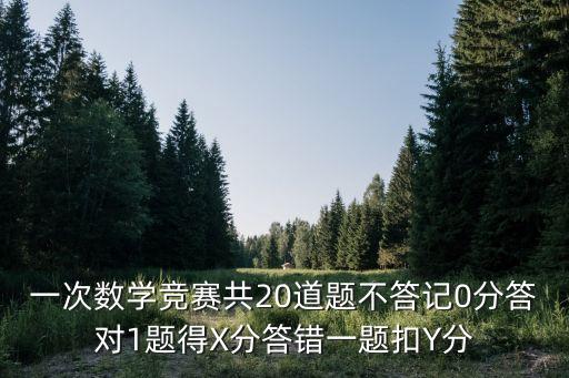 張小陽(yáng)，一次數(shù)學(xué)競(jìng)賽共20道題不答記0分答對(duì)1題得X分答錯(cuò)一題扣Y分
