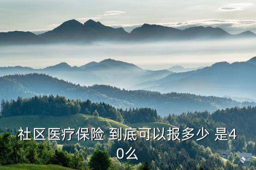 社區(qū)醫(yī)療保險 到底可以報多少 是40么