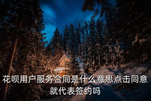 花唄用戶服務合同是什么意思點擊同意就代表簽約嗎