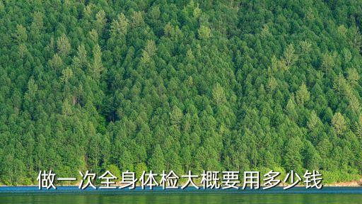 做一次全身體檢大概要用多少錢(qián)