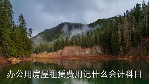 辦公室租賃費用，辦公用房屋租賃費用記什么會計科目