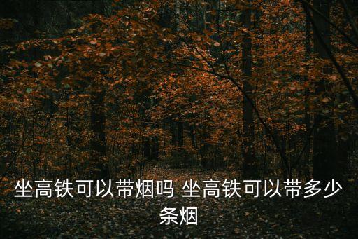 動(dòng)車能帶幾條煙，動(dòng)車隨身可以帶幾條煙
