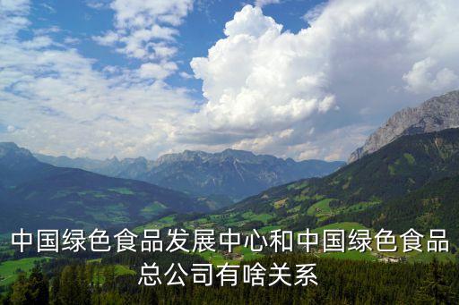 中國(guó)綠色食品發(fā)展中心和中國(guó)綠色食品總公司有啥關(guān)系