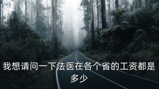 法醫(yī)工資一月一般多少，我想請問一下法醫(yī)在各個省的工資都是多少