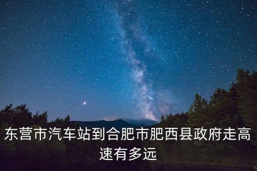 東營市汽車站到合肥市肥西縣政府走高速有多遠(yuǎn)