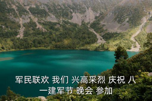 軍民聯(lián)歡 我們 興高采烈 慶祝 八一建軍節(jié) 晚會(huì) 參加