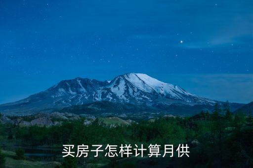 買房月供怎么算，買房子怎樣計(jì)算月供