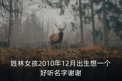 姓林女孩2010年12月出生想一個(gè)好聽名字謝謝