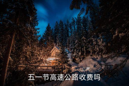 五一高速，五一節(jié)高速公路收費(fèi)嗎