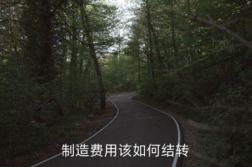 制造費用結(jié)轉(zhuǎn)，制造費用怎么結(jié)轉(zhuǎn)