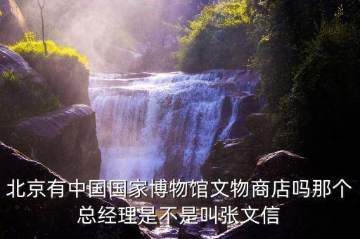 北京有中國國家博物館文物商店嗎那個(gè)總經(jīng)理是不是叫張文信