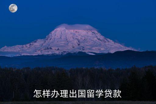 怎樣辦理出國留學(xué)貸款
