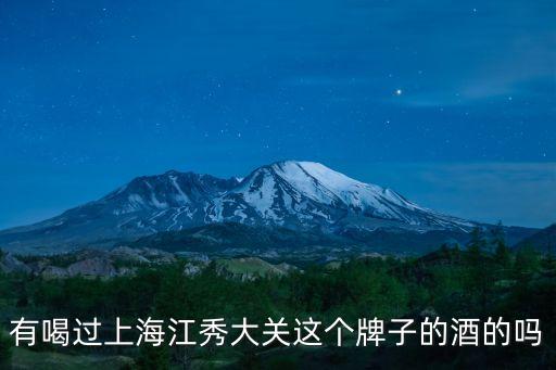 有喝過上海江秀大關(guān)這個(gè)牌子的酒的嗎