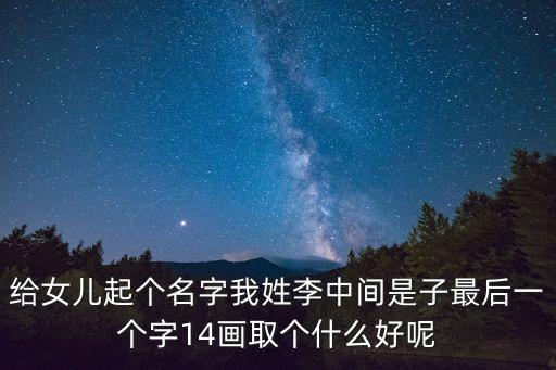 給女兒起個名字我姓李中間是子最后一個字14畫取個什么好呢