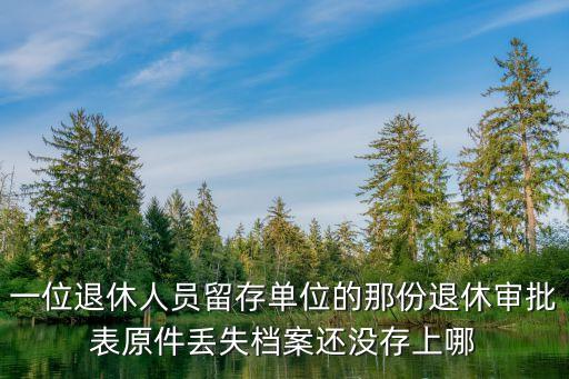 一位退休人員留存單位的那份退休審批表原件丟失檔案還沒存上哪
