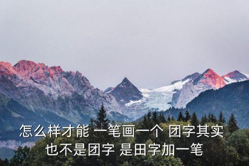怎么樣才能 一筆畫(huà)一個(gè) 團(tuán)字其實(shí) 也不是團(tuán)字 是田字加一筆