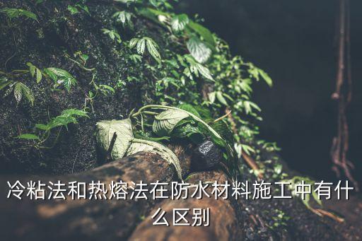 熱熔法，冷粘法和熱熔法在防水材料施工中有什么區(qū)別