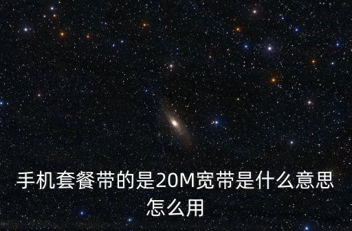 手機(jī)套餐帶的是20M寬帶是什么意思怎么用