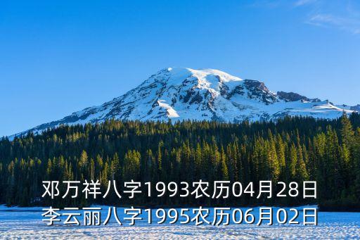 李云麗，鄧萬祥八字1993農(nóng)歷04月28日李云麗八字1995農(nóng)歷06月02日
