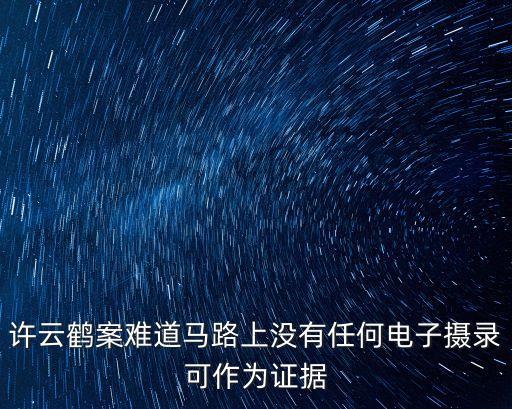 許云鶴案難道馬路上沒有任何電子攝錄可作為證據(jù)
