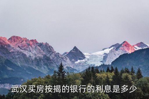 武漢買房按揭的銀行的利息是多少