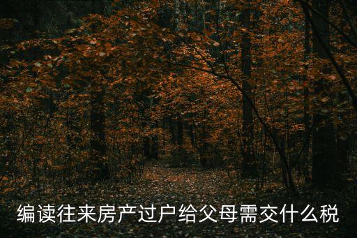 編讀往來房產(chǎn)過戶給父母需交什么稅
