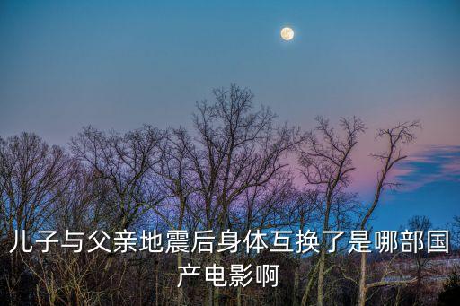 兒子與父親地震后身體互換了是哪部國產(chǎn)電影啊