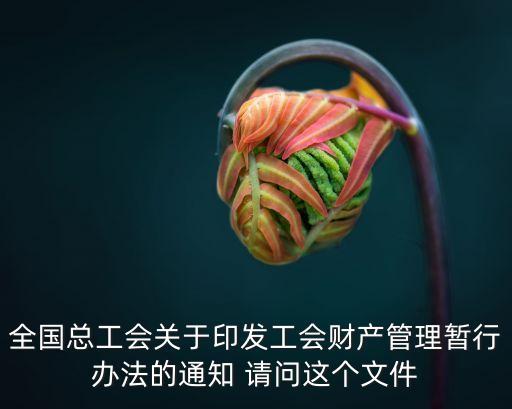 全國總工會關(guān)于印發(fā)工會財產(chǎn)管理暫行辦法的通知 請問這個文件