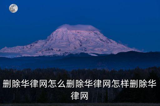 華律網(wǎng)，刪除華律網(wǎng)怎么刪除華律網(wǎng)怎樣刪除華律網(wǎng)
