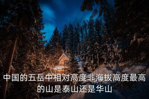 中國的五岳中相對高度非海拔高度最高的山是泰山還是華山
