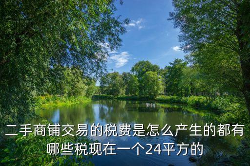 二手商鋪交易的稅費(fèi)是怎么產(chǎn)生的都有哪些稅現(xiàn)在一個(gè)24平方的