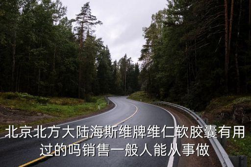 北京北方大陸海斯維牌維仁軟膠囊有用過(guò)的嗎銷(xiāo)售一般人能從事做