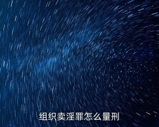 組織賣淫判幾年，組織賣淫罪怎么量刑