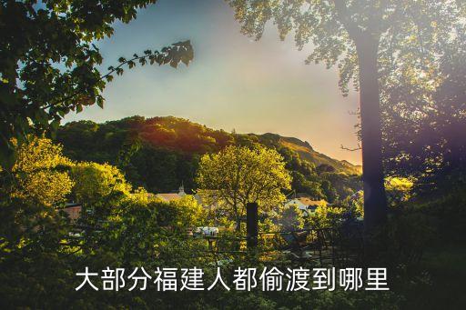 福建偷渡，大部分福建人都偷渡到哪里