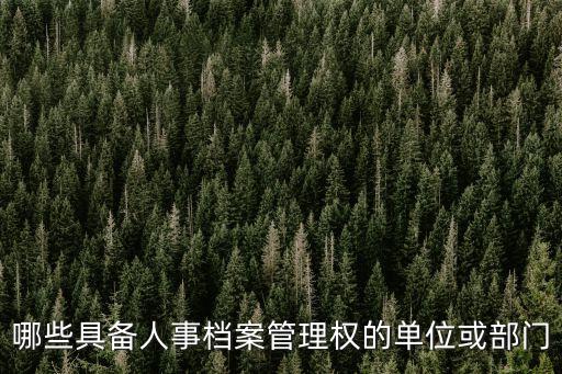 哪些具備人事檔案管理權(quán)的單位或部門