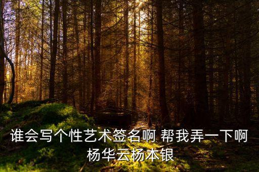 誰會(huì)寫個(gè)性藝術(shù)簽名啊 幫我弄一下啊 楊華云楊本銀