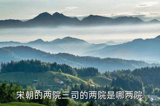 宋朝的兩院三司的兩院是哪兩院