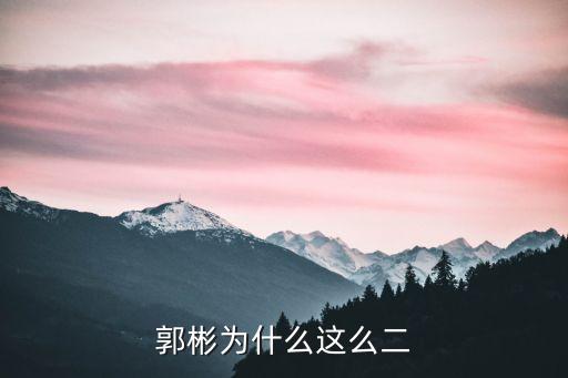 郭彬?yàn)槭裁催@么二
