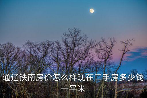 通遼二手房，通遼鐵南房價(jià)怎么樣現(xiàn)在二手房多少錢一平米