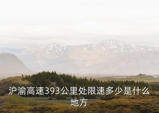 滬渝高速限速多少，滬渝高速393公里處限速多少是什么地方