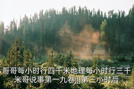 哥哥每小時(shí)行四千米地理每小時(shí)行三千米哥說(shuō)事第一九卷jjj第三小時(shí)后