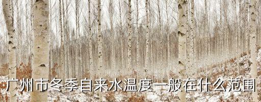 廣州市冬季自來水溫度一般在什么范圍