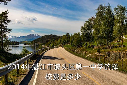 2014年湛江市坡頭區(qū)第一中學(xué)的擇校費(fèi)是多少