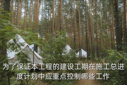 工期保證措施，為了保證本工程的建設(shè)工期在施工總進(jìn)度計(jì)劃中應(yīng)重點(diǎn)控制哪些工作