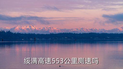 綏滿高速，綏滿高速553公里測(cè)速嗎