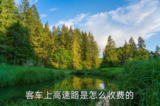 客車高速收費(fèi)標(biāo)準(zhǔn)，客車上高速路是怎么收費(fèi)的