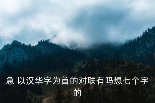 急 以漢華字為首的對(duì)聯(lián)有嗎想七個(gè)字的